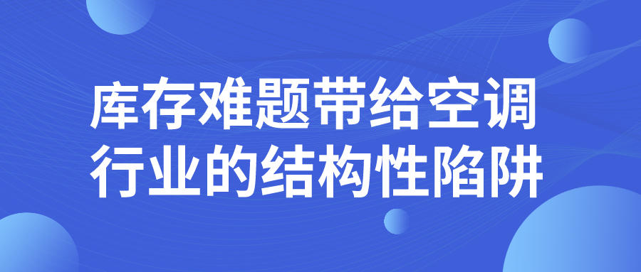 庫存難題帶給空調行業(yè)的結構性陷阱