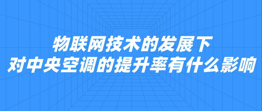 物聯(lián)網(wǎng)技術的發(fā)展下，對中央空調的提升率有什么影響