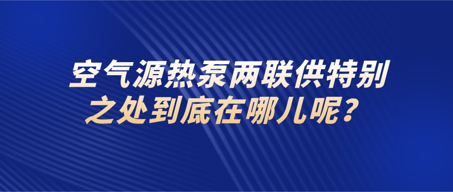 空氣源熱泵兩聯(lián)供的特別之處到底在哪呢？