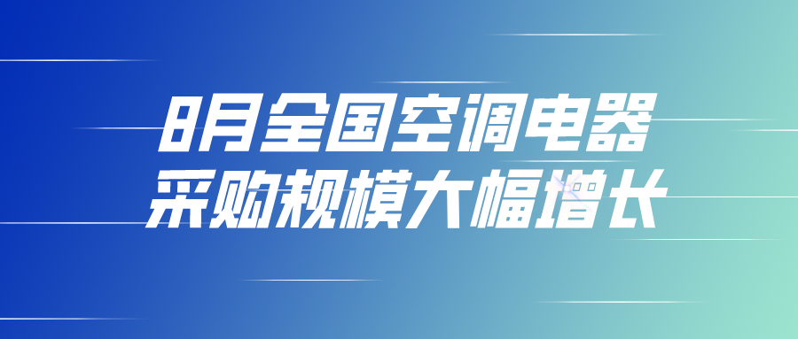 8月全國(guó)空調(diào)電器采購(gòu)規(guī)模大幅增長(zhǎng)