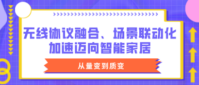 從量變到質(zhì)變：無線協(xié)議融合、場景聯(lián)動化加速邁向智能家居