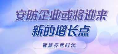 智慧養(yǎng)老時代呼之欲出，安防企業(yè)或?qū)⒂瓉硇碌脑鲩L點(diǎn)