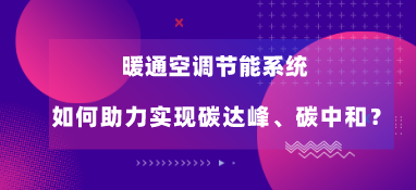 暖通空調(diào)節(jié)能系統(tǒng)如何助力實(shí)現(xiàn)碳達(dá)峰、碳中和？