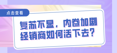 復(fù)蘇不顯，內(nèi)卷加劇，經(jīng)銷商如何活下去？