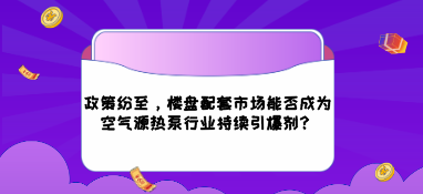 政策紛至，樓盤配套市場能否成為空氣源熱泵行業持續引爆劑？