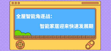 全屋智能角逐戰(zhàn)：智能家居迎來快速發(fā)展期