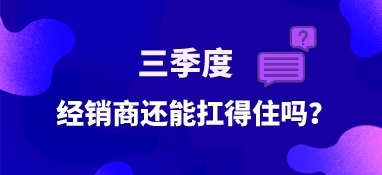 三季度，經銷商還能扛得住嗎？