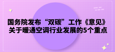國務(wù)院發(fā)布“雙碳”工作《意見》，關(guān)于暖通空調(diào)行業(yè)發(fā)展的5個重點