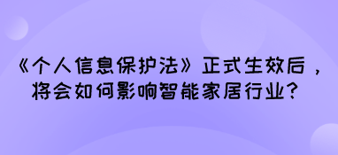 《個人信息保護(hù)法》正式生效后，將會如何影響智能家居行業(yè)？