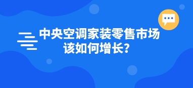 中央空調(diào)家裝零售市場該如何增長？