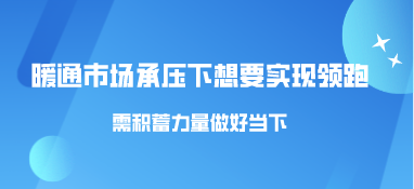 暖通市場承壓下，想要實現(xiàn)領(lǐng)跑需積蓄力量做好當(dāng)下