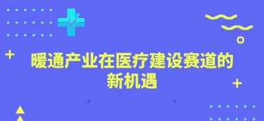 暖通產(chǎn)業(yè)在醫(yī)療建設(shè)賽道的新機遇